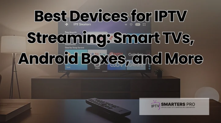Best Devices for IPTV Streaming: Smart TVs, Android Boxes, and More